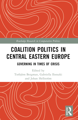 Coalition Politics in Central Eastern Europe: Governing in Times of Crisis - Bergman, Torbjrn (Editor), and Ilonszki, Gabriella (Editor), and Hellstrm, Johan (Editor)