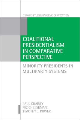 Coalitional Presidentialism in Comparative Perspective: Minority Presidents in Multiparty Systems - Chaisty, Paul, and Cheeseman, Nic, and Power, Timothy J.