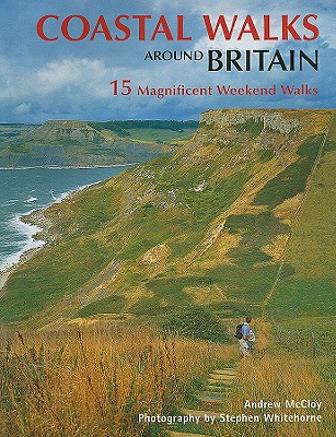 Coastal Walks Around Britain: 15 Magnificent Weekend Walks - McCloy, Andrew, and Whitehorne, Stephen (Photographer)