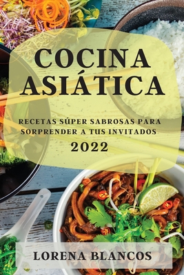 Cocina Asitica 2022: Recetas Sper Sabrosas Para Sorprender a Tus Invitados - Blancos, Lorena