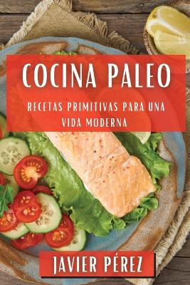 Cocina Paleo: Recetas Primitivas para una Vida Moderna - P?rez, Javier