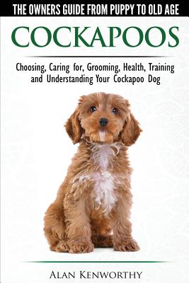 Cockapoos - The Owners Guide from Puppy to Old Age - Choosing, Caring for, Grooming, Health, Training and Understanding Your Cockapoo Dog - Kenworthy, Alan