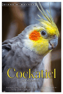 Cockatiel Handbook: Unlock the joy of Cockatiel companionship: care, training, and enrichment tips.