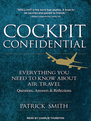 Cockpit Confidential: Everything You Need to Know about Air Travel: Questions, Answers, and Reflections - Smith, Patrick, and Thurston, Charlie (Narrator)