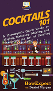 Cocktails 101: A Mixologist's Quick Guide to Mixing, Matching, Making, and Mastering the Art of Creating Amazing Cocktails