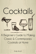 Cocktails: A Beginners Guide to Making Classic and Contemporary Cocktails at Home