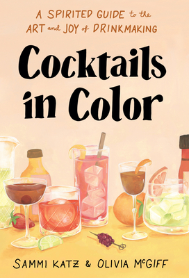 Cocktails in Color: A Spirited Guide to the Art and Joy of Drinkmaking - Katz, Sammi, and McGiff, Olivia