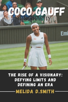 Coco Gauff Biography: The Rise of a Visionary: Defying Limits and Defining an Era - D Smith, Melida