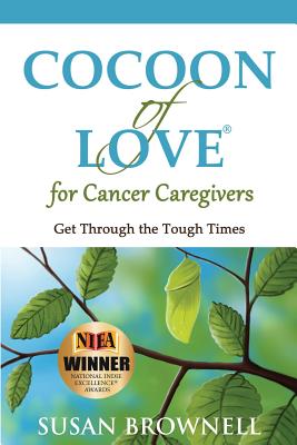 Cocoon of Love for Cancer Caregivers: Get Through the Tough Times - Brownell, Susan