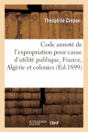 Code Annot? de l'Expropriation Pour Cause d'Utilit? Publique, France, Alg?rie Et Colonies: Loi Du 3 Mai 1841, Lois Diverses, Ordonnances Et D?crets