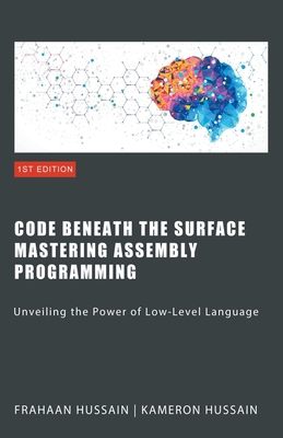 Code Beneath the Surface: Mastering Assembly Programming - Hussain, Kameron, and Hussain, Frahaan