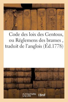 Code Des Loix Des Gentous, Ou R?glemens Des Brames, Traduit de l'Anglois,: D'Apr?s Les Versions Faites de l'Original ?crit En Langue Samskrete - Halhed, Nathaniel Brassey