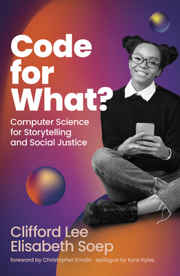 Code for What?: Computer Science for Storytelling and Social Justice - Lee, Clifford, and Soep, Elisabeth, and Kyles, Kyra (Epilogue by)