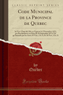 Code Municipal de la Province de Quebec: 34 Vict. Chap 68; MIS En Vigueur Le 2 Novembre 1871, Par Proclamation En Date Du 26 Septembre 1871; Tel Qu'amende Par Les Actes 35 Vict., Ch. 8, Et 36 Vict., Ch. 21 (Classic Reprint)