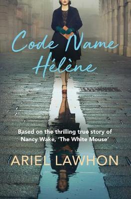 Code Name Hlne: Based on the thrilling true story of Nancy Wake, 'The White Mouse' - Lawhon, Ariel