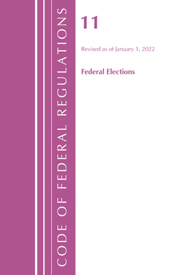 Code of Federal Regulations, Title 11 Federal Elections, Revised as of January 1, 2022 - Office of the Federal Register (U S )
