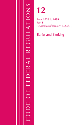 Code of Federal Regulations, Title 12 Banks and Banking 1026-1099, Revised as of January 1, 2020: Part 1 - Office of the Federal Register (U S )