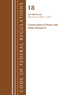 Code of Federal Regulations, Title 18 Conservation of Power and Water Resources 400-End, Revised as of April 1, 2019 - Office of the Federal Register (U S )