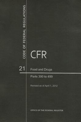 Code of Federal Regulations, Title 21, Food and Drugs, PT. 300-499 , Revised as of April 1, 2015 - U S Office of the Federal Register (Compiled by)