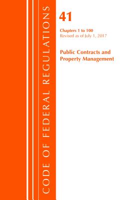 Code of Federal Regulations, Title 41 Public Contracts and Property Management 1-100, Revised as of July 1, 2017 - Office of the Federal Register (U S )