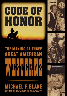 Code of Honor: The Making of Three Great American Westerns: High Noon, Shane, and The Searchers - Blake, Michael F