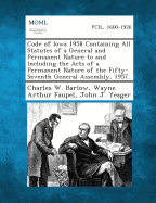 Code of Iowa 1958 Containing All Statutes of a General and Permanent Nature to and Including the Acts of a Permanent Nature of the Fifty-Seventh General Assembly, 1957.