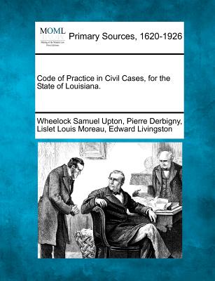 Code of Practice in Civil Cases, for the State of Louisiana. - Upton, Wheelock Samuel, and Derbigny, Pierre, and Moreau, Lislet Louis