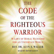Code of the Righteous Warrior: 10 Laws of Moral Manhood for an Uncertain World