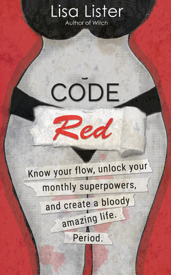 Code Red: Know Your Flow, Unlock Your Superpowers, and Create a Bloody Amazing Life. Period. - Lister, Lisa