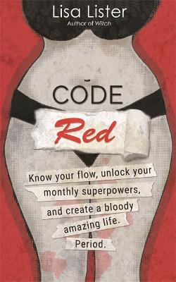 Code Red: Know Your Flow, Unlock Your Superpowers, and Create a Bloody Amazing Life. Period. - Lister, Lisa