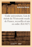 Code Universitaire, Lois Et Statuts de l'Universit Royale de France, Recueillis Et MIS En Ordre