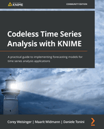 Codeless Time Series Analysis with KNIME: A practical guide to implementing forecasting models for time series analysis applications