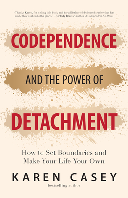 Codependence and the Power of Detachment: How to Set Boundaries and Make Your Life Your Own (for Adult Children of Alcoholics and Other Addicts) - Casey, Karen