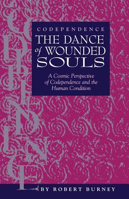 Codependence The Dance of Wounded Souls: A Cosmic Perspective of Codependence and the Human Condition - Burney, Robert