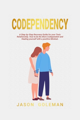 Codependency: A step-by-step recovery guide for your toxic relationship. How to be no more codependent and healing yourself with a positive mindset and emotional intelligence for a better life - Goleman, Jason