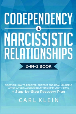 Codependency and Narcissistic Relationships: Discover How to Recover, Protect and Heal Yourself after a Toxic Abusive Relationship in Just 7 Days + Step-By-Step Recovery Plan - Klein, Carl
