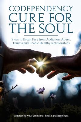 Codependency Cure For The Soul: Steps to Break Free from Addiction, Abuse, Trauma and Enable Healthy Relationships Conquering your Emotional Health and Happiness - Martin, Steve