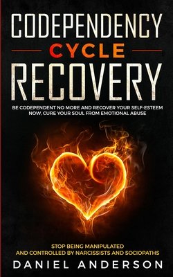 Codependency Cycle Recovery: Be Codependent No More and Recover Your Self-Esteem NOW, Cure Your Soul from Emotional Abuse - Stop Being Manipulated and Controlled by Narcissists and Sociopaths - Anderson, Daniel