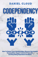 Codependency: : How to Detect Toxic Relationship, Discover Narcissistic Personalities, Regain Control of Your Life and Stopping Being Dependent From Others: How to Detect Toxic Relationship, Discover Narcissistic Personalities, Regain Control of Your...