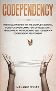 Codependency: How to Learn to Say No! The Complete Survival Guide for Overcoming Fear of Rejection & Abandonment and Increasing Self-Esteem in a Codependent Relationship