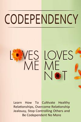 Codependency - "Loves Me, Loves Me Not": Learn How To Cultivate Healthy Relationships, Overcome Relationship Jealousy, Stop Controlling Others and Be Codependent No More - Lindstrom, Simeon