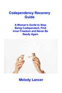 Codependency Recovery Guide: A Woman's Guide to Stop Being Codependent, Find Inner Freedom and Never Be Needy Again