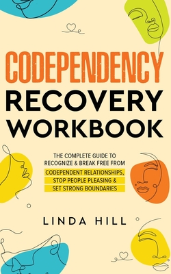 Codependency Recovery Workbook: The Complete Guide to Recognize & Break Free from Codependent Relationships, Stop People Pleasing and Set Strong Boundaries - Hill, Linda