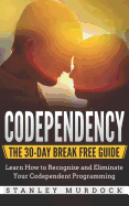 Codependency: The 30-Day Break Free Guide: Learn How to Recognize and Eliminate Your Codependent Programming