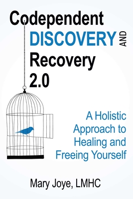 Codependent Discovery and Recovery 2.0: A Holistic Approach to Healing and Freeing Yourself - Joye, Mary