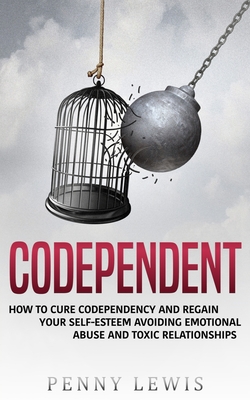 Codependent: How to Cure Codependency and Regain Your Self-Esteem Avoiding Emotional Abuse and Toxic Relationships - Lewis, Penny