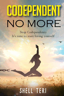 Codependent no More: Stop Codependency it's time to start loving yourself