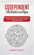 Codependent Relationships: A Step by Step Recovery Guide To Save Relationships Affected by Codependency. How To Stop Controlling People And Start Living a Healthy Life To Be Codependent No More