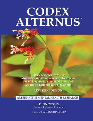 Codex Alternus: A Research Collection Of Alternative and Complementary Treatments for Schizophrenia, Bipolar Disorder and Associated Drug-Induced Side Effects - Stradford, Dan (Foreword by), and Zessin, Dion