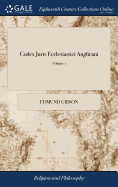 Codex Juris Ecclesiastici Anglicani: Or, the Statutes, Constitutions, Canons, Rubricks and Articles, of the Church of England, ... With a Commentary, Historical and Juridical. Before it, is an Introductory Discourse, ed 2 of 2; Volume 1